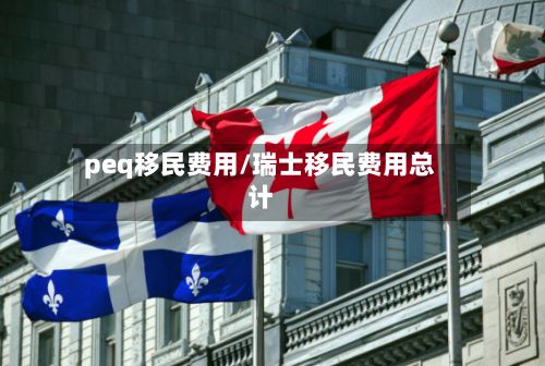 peq移民费用/瑞士移民费用总计
