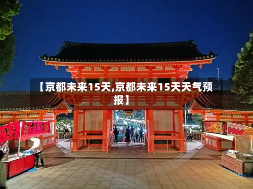 【京都未来15天,京都未来15天天气预报】-第3张图片