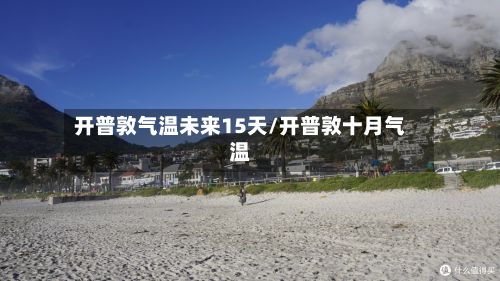 开普敦气温未来15天/开普敦十月气温