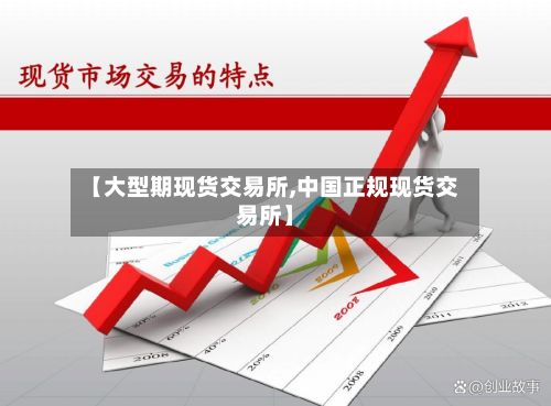 【大型期现货交易所,中国正规现货交易所】