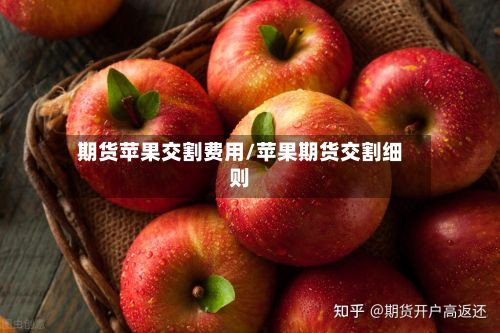 期货苹果交割费用/苹果期货交割细则