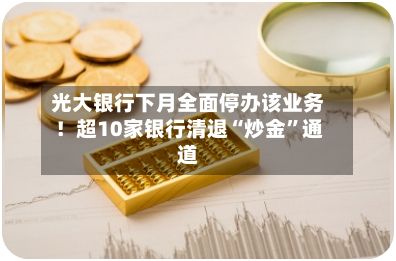 光大银行下月全面停办该业务！超10家银行清退“炒金”通道-第3张图片