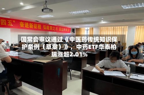 国常会审议通过《中医药传统知识保护条例（草案）》，中药ETF华泰柏瑞涨超2.01%-第2张图片