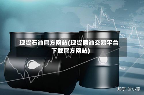 现货石油官方网站(现货原油交易平台下载官方网站)-第2张图片