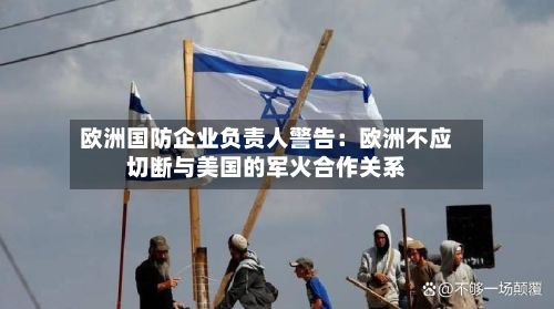 欧洲国防企业负责人警告：欧洲不应切断与美国的军火合作关系