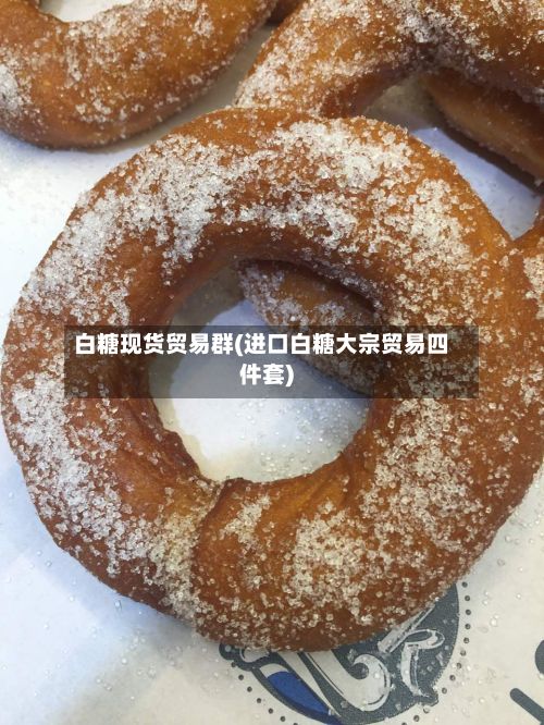 白糖现货贸易群(进口白糖大宗贸易四件套)