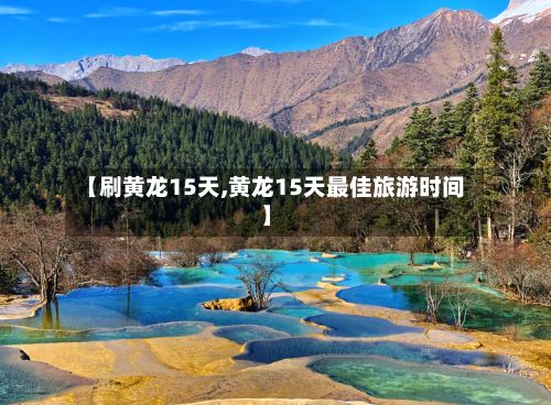 【刷黄龙15天,黄龙15天最佳旅游时间】-第3张图片