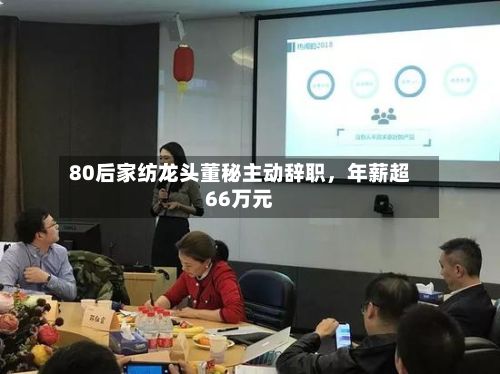 80后家纺龙头董秘主动辞职，年薪超66万元-第3张图片