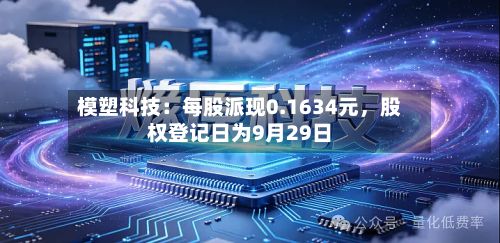 模塑科技：每股派现0.1634元	，股权登记日为9月29日-第2张图片