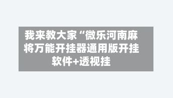 我来教大家“微乐河南麻将万能开挂器通用版开挂软件+透视挂