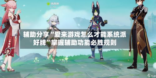 辅助分享“爱来游戏怎么才能系统派好牌”掌握辅助功能必胜规则