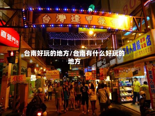 台南好玩的地方/台南有什么好玩的地方