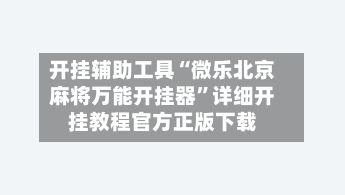 开挂辅助工具“微乐北京麻将万能开挂器”详细开挂教程官方正版下载-第2张图片