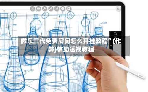 微乐三代免费房间怎么开挂教程”(作弊)辅助透视教程