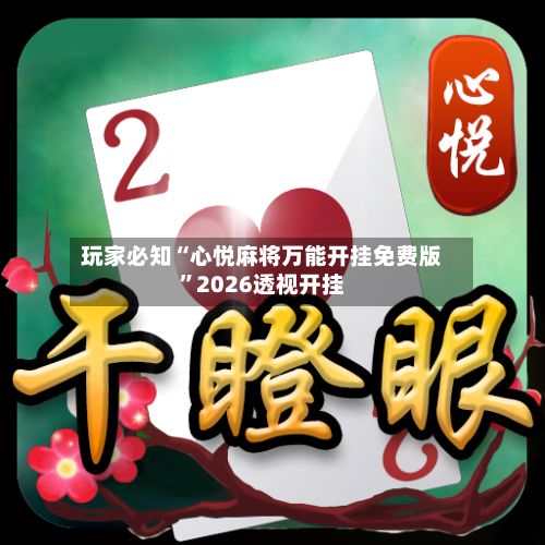 玩家必知“心悦麻将万能开挂免费版”2026透视开挂
