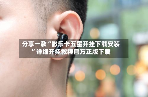 分享一款“微乐卡五星开挂下载安装”详细开挂教程官方正版下载-第2张图片