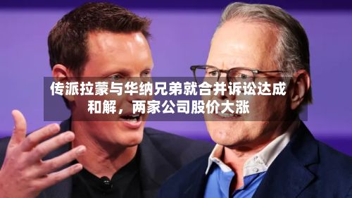 传派拉蒙与华纳兄弟就合并诉讼达成和解	，两家公司股价大涨-第3张图片