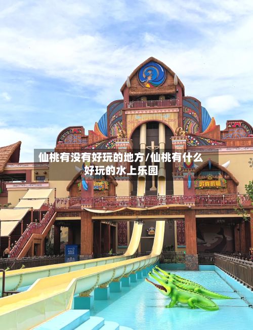 仙桃有没有好玩的地方/仙桃有什么好玩的水上乐园-第2张图片