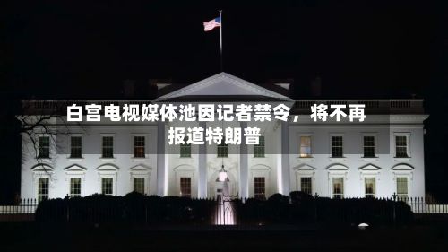 白宫电视媒体池因记者禁令，将不再报道特朗普