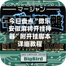 今日盘点“微乐安徽麻将开挂神器”附开挂脚本详细教程