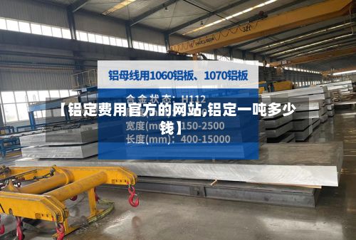 【铝定费用官方的网站,铝定一吨多少钱】