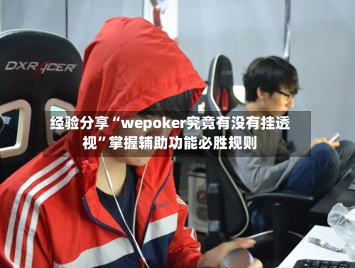 经验分享“wepoker究竟有没有挂透视”掌握辅助功能必胜规则