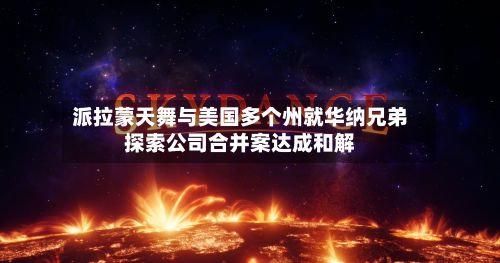 派拉蒙天舞与美国多个州就华纳兄弟探索公司合并案达成和解-第2张图片
