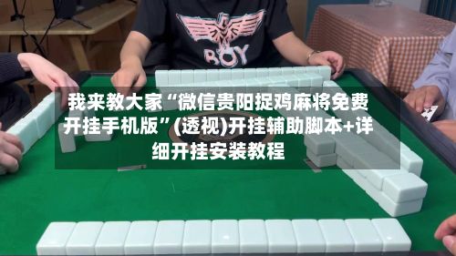 我来教大家“微信贵阳捉鸡麻将免费开挂手机版”(透视)开挂辅助脚本+详细开挂安装教程