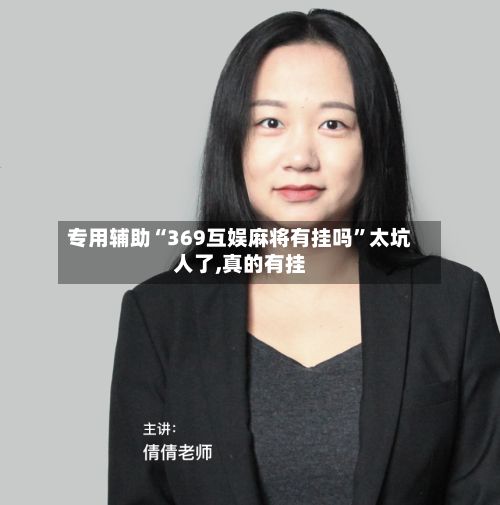专用辅助“369互娱麻将有挂吗”太坑人了,真的有挂