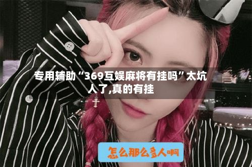 专用辅助“369互娱麻将有挂吗	”太坑人了,真的有挂-第2张图片