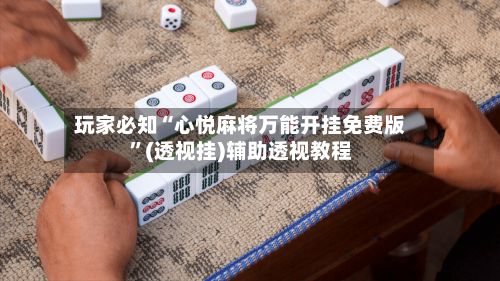 玩家必知“心悦麻将万能开挂免费版”(透视挂)辅助透视教程