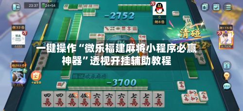 一键操作“微乐福建麻将小程序必赢神器	”透视开挂辅助教程-第2张图片