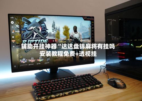 辅助开挂神器“达达盘锦麻将有挂吗安装教程免费+透视挂-第2张图片