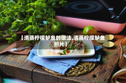 【清蒸柠檬鲈鱼的做法,清蒸柠檬鲈鱼照片】