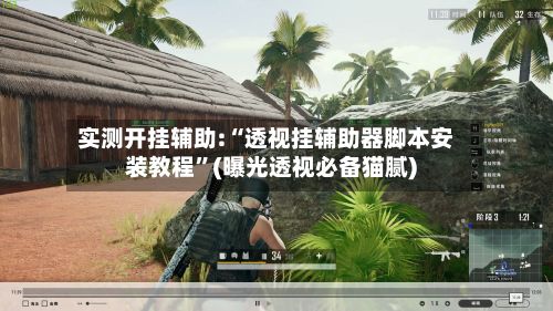实测开挂辅助:“透视挂辅助器脚本安装教程”(曝光透视必备猫腻)-第3张图片