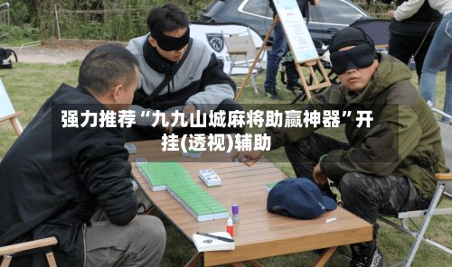 强力推荐“九九山城麻将助赢神器	”开挂(透视)辅助-第3张图片