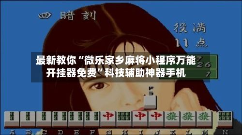 最新教你“微乐家乡麻将小程序万能开挂器免费”科技辅助神器手机