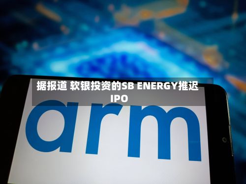 据报道 软银投资的SB ENERGY推迟IPO-第2张图片