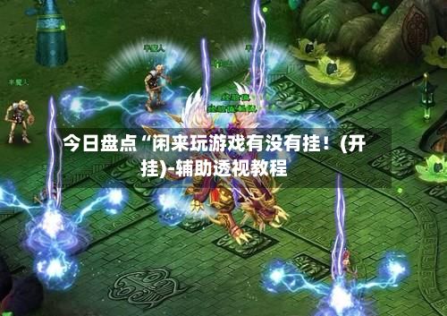今日盘点“闲来玩游戏有没有挂!(开挂)-辅助透视教程-第2张图片