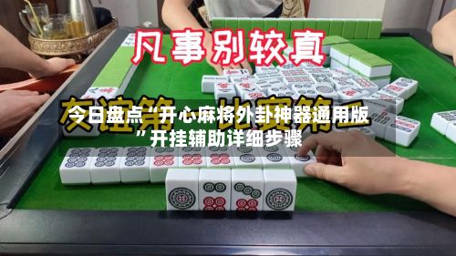 今日盘点“开心麻将外卦神器通用版	”开挂辅助详细步骤-第2张图片