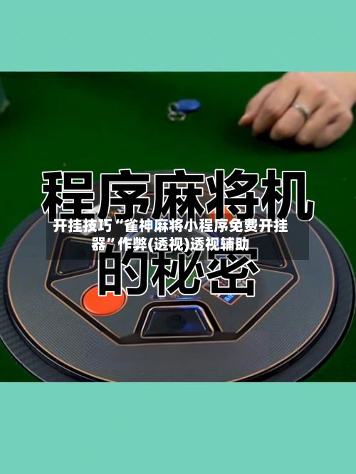 开挂技巧“雀神麻将小程序免费开挂器”作弊(透视)透视辅助