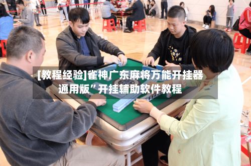 [教程经验]雀神广东麻将万能开挂器通用版”开挂辅助软件教程