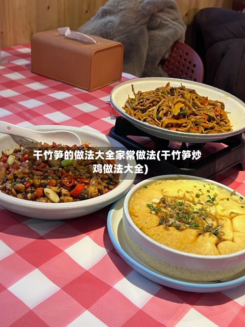 干竹笋的做法大全家常做法(干竹笋炒鸡做法大全)