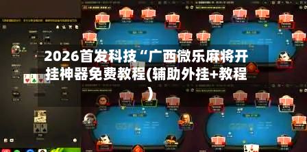 2026首发科技“广西微乐麻将开挂神器免费教程(辅助外挂+教程)