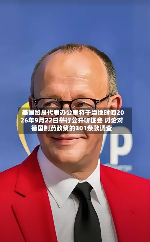 美国贸易代表办公室将于当地时间2026年9月22日举行公开听证会 讨论对德国制药政策的301条款调查-第2张图片
