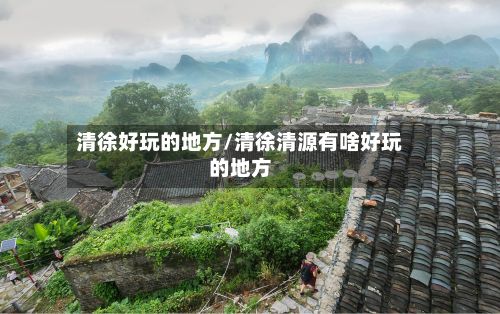 清徐好玩的地方/清徐清源有啥好玩的地方-第2张图片