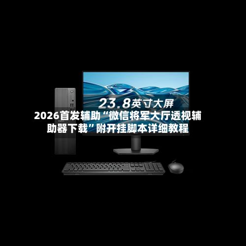 2026首发辅助“微信将军大厅透视辅助器下载”附开挂脚本详细教程-第2张图片