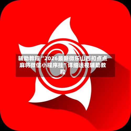 辅助教程“2026最新微乐山西扣点点麻将微信小程序挂”详细透视辅助教程-第2张图片