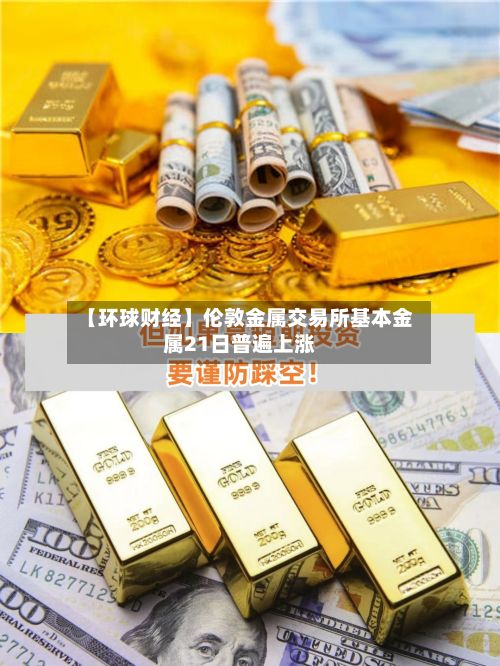 【环球财经】伦敦金属交易所基本金属21日普遍上涨