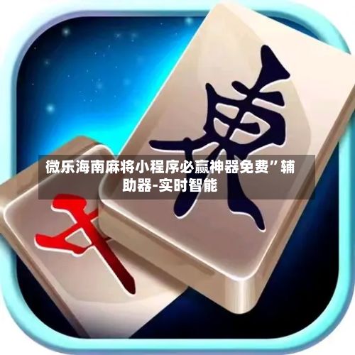 微乐海南麻将小程序必赢神器免费	”辅助器-实时智能-第3张图片